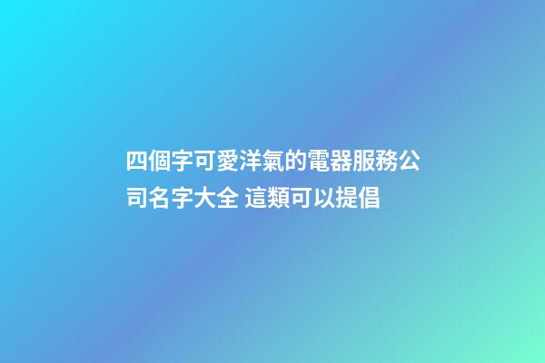 四個字可愛洋氣的電器服務公司名字大全 這類可以提倡